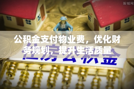 嘉兴公积金支付物业费，优化财务规划，提升生活质量