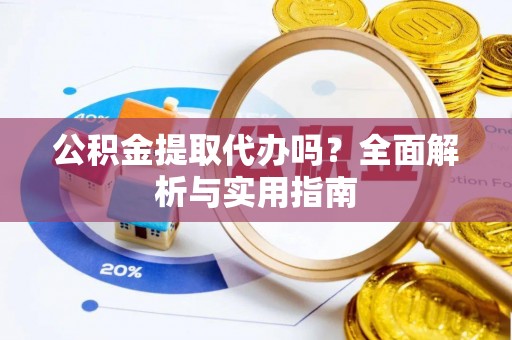 嘉兴公积金提取代办吗？全面解析与实用指南