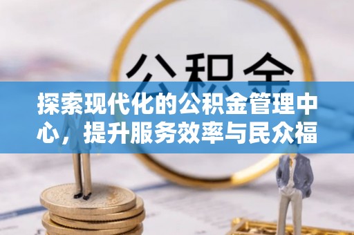 嘉兴探索现代化的公积金管理中心，提升服务效率与民众福祉的关键
