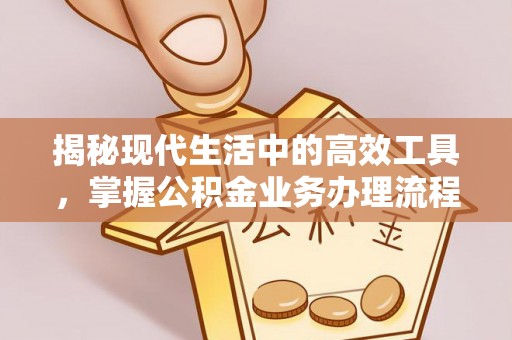 嘉兴揭秘现代生活中的高效工具，掌握公积金业务办理流程的艺术