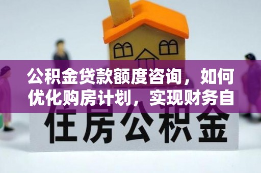 嘉兴公积金贷款额度咨询，如何优化购房计划，实现财务自由？