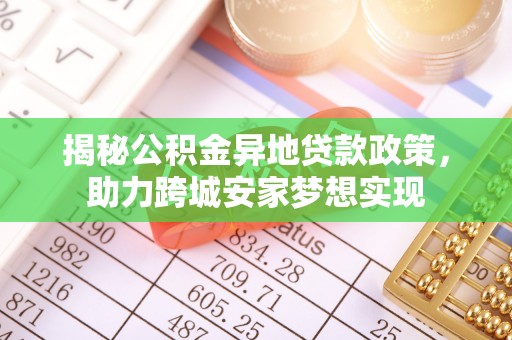 嘉兴揭秘公积金异地贷款政策，助力跨城安家梦想实现