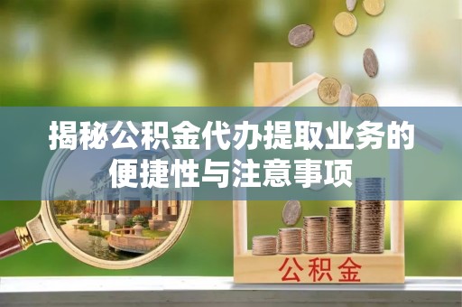 嘉兴揭秘公积金代办提取业务的便捷性与注意事项