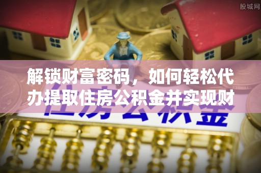 嘉兴解锁财富密码，如何轻松代办提取住房公积金并实现财务自由