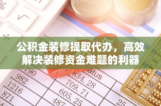 嘉兴公积金装修提取代办，高效解决装修资金难题的利器