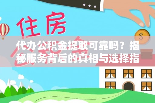 嘉兴代办公积金提取可靠吗？揭秘服务背后的真相与选择指南