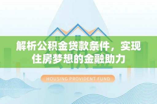 嘉兴解析公积金贷款条件，实现住房梦想的金融助力