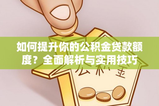 嘉兴如何提升你的公积金贷款额度？全面解析与实用技巧