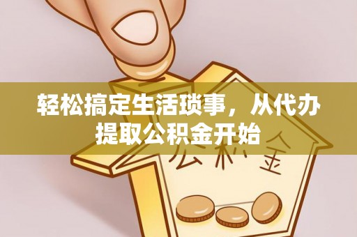 嘉兴轻松搞定生活琐事，从代办提取公积金开始