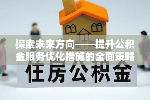 嘉兴探索未来方向——提升公积金服务优化措施的全面策略