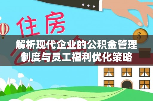 嘉兴解析现代企业的公积金管理制度与员工福利优化策略
