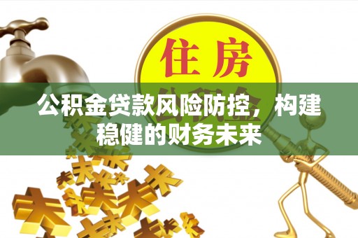 嘉兴公积金贷款风险防控，构建稳健的财务未来