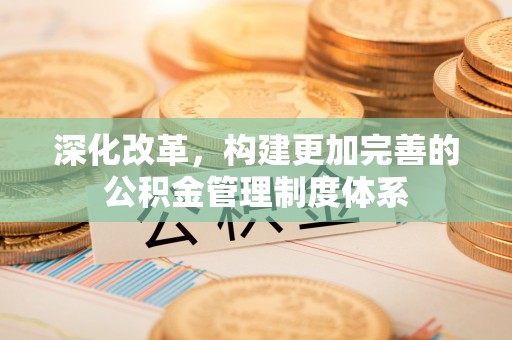 嘉兴深化改革，构建更加完善的公积金管理制度体系