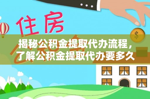 嘉兴揭秘公积金提取代办流程，了解公积金提取代办要多久不再迷茫