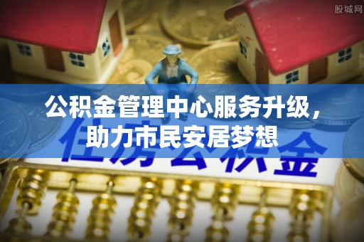 嘉兴公积金管理中心服务升级，助力市民安居梦想