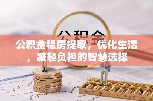 嘉兴公积金租房提取，优化生活，减轻负担的智慧选择