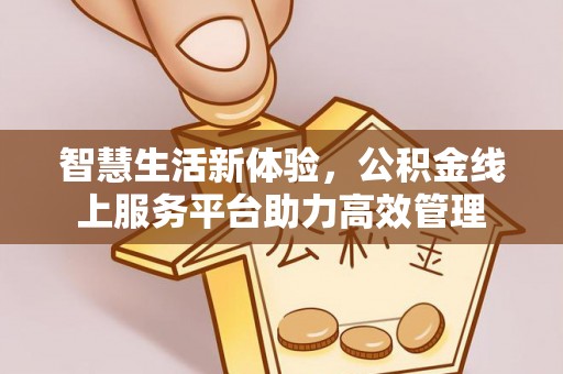 嘉兴智慧生活新体验，公积金线上服务平台助力高效管理