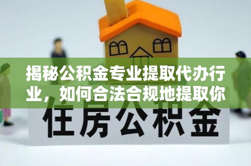 嘉兴揭秘公积金专业提取代办行业，如何合法合规地提取你的公积金