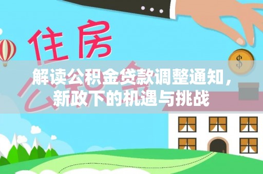 嘉兴解读公积金贷款调整通知，新政下的机遇与挑战