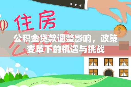 嘉兴公积金贷款调整影响，政策变革下的机遇与挑战