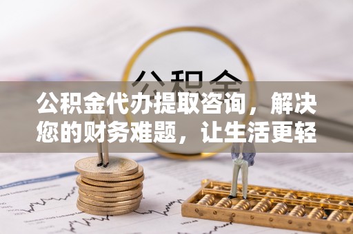 嘉兴公积金代办提取咨询，解决您的财务难题，让生活更轻松