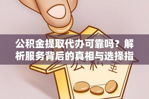 嘉兴公积金提取代办可靠吗？解析服务背后的真相与选择指南