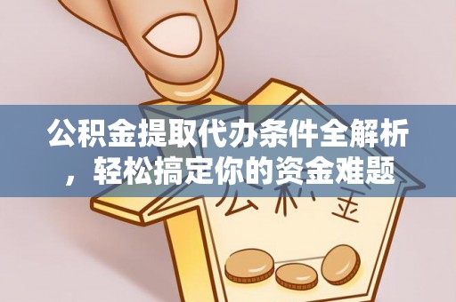 嘉兴公积金提取代办条件全解析，轻松搞定你的资金难题