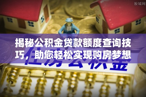 嘉兴揭秘公积金贷款额度查询技巧，助您轻松实现购房梦想