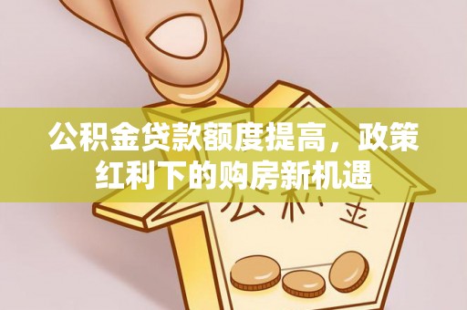 嘉兴公积金贷款额度提高，政策红利下的购房新机遇