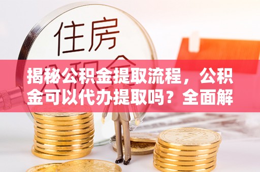 嘉兴揭秘公积金提取流程，公积金可以代办提取吗？全面解析与实用指南