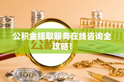 嘉兴公积金提取服务在线咨询全攻略！