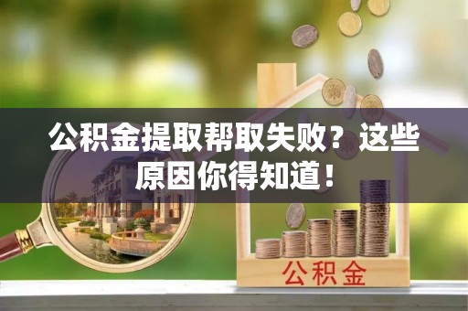 嘉兴公积金提取帮取失败？这些原因你得知道！