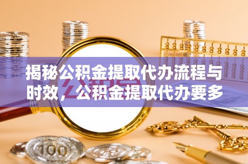 嘉兴揭秘公积金提取代办流程与时效，公积金提取代办要多久不再神秘