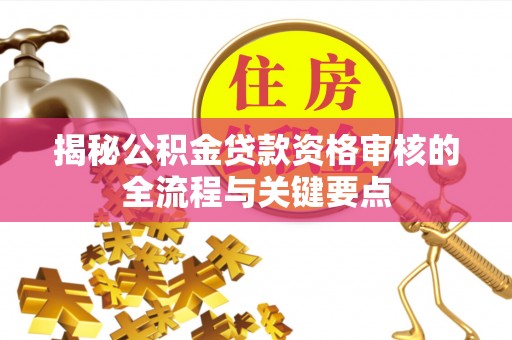 嘉兴揭秘公积金贷款资格审核的全流程与关键要点