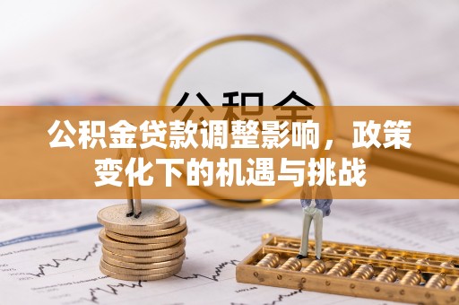嘉兴公积金贷款调整影响，政策变化下的机遇与挑战