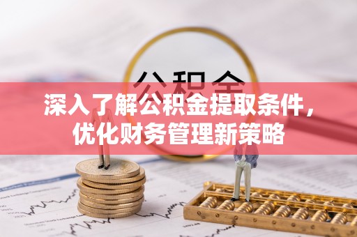 嘉兴深入了解公积金提取条件，优化财务管理新策略