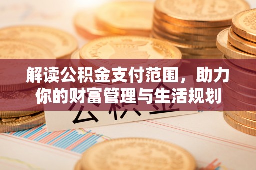 嘉兴解读公积金支付范围，助力你的财富管理与生活规划