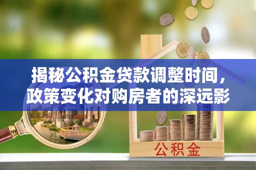 嘉兴揭秘公积金贷款调整时间，政策变化对购房者的深远影响