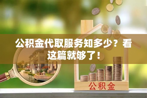 嘉兴公积金代取服务知多少？看这篇就够了！