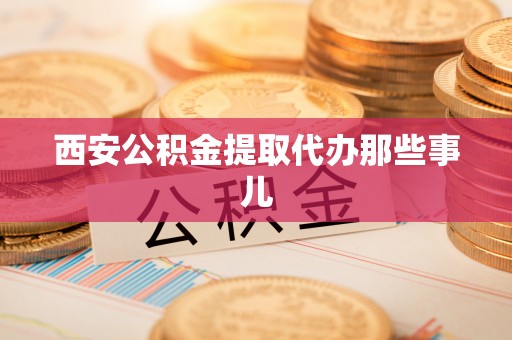 嘉兴西安公积金提取代办那些事儿