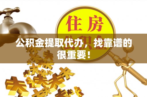 嘉兴公积金提取代办，找靠谱的很重要！