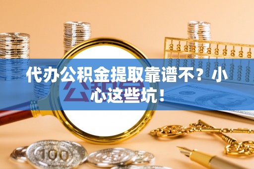 嘉兴代办公积金提取靠谱不？小心这些坑！