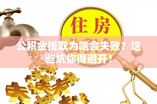 嘉兴公积金提取为啥会失败？这些坑你得避开！