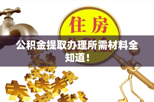 嘉兴公积金提取办理所需材料全知道！
