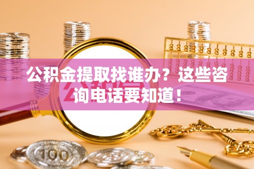 嘉兴公积金提取找谁办？这些咨询电话要知道！