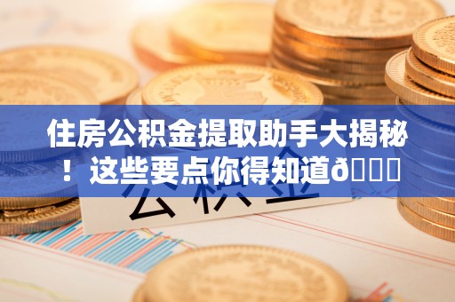 嘉兴住房公积金提取助手大揭秘！这些要点你得知道😎