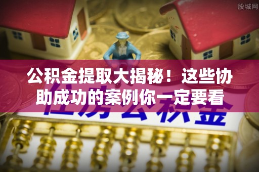 嘉兴公积金提取大揭秘！这些协助成功的案例你一定要看