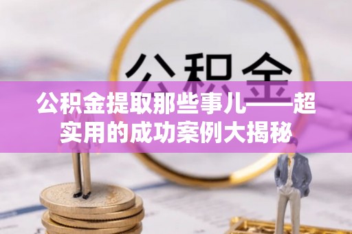 嘉兴公积金提取那些事儿——超实用的成功案例大揭秘