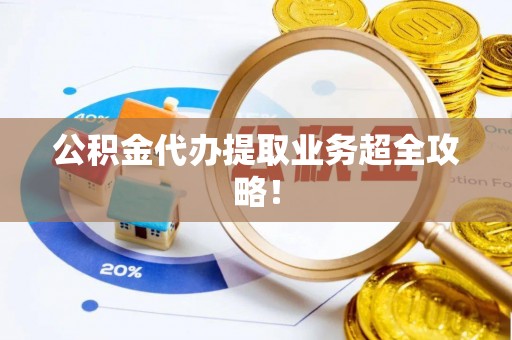 嘉兴公积金代办提取业务超全攻略！
