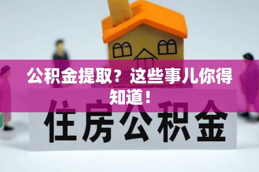 嘉兴公积金提取？这些事儿你得知道！